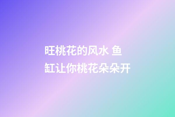 旺桃花的风水 鱼缸让你桃花朵朵开